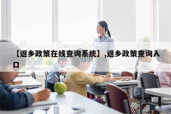 【返乡政策在线查询系统】,返乡政策查询入口