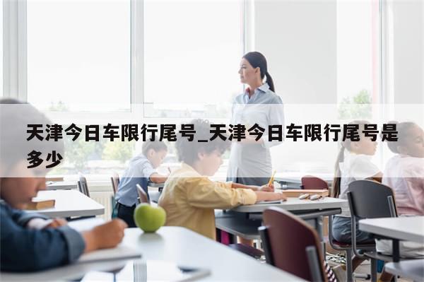 天津今日车限行尾号_天津今日车限行尾号是多少