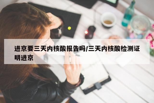 进京要三天内核酸报告吗/三天内核酸检测证明进京