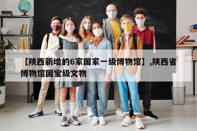 【陕西新增的6家国家一级博物馆】,陕西省博物馆国宝级文物