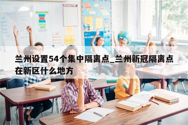 兰州设置54个集中隔离点_兰州新冠隔离点在新区什么地方