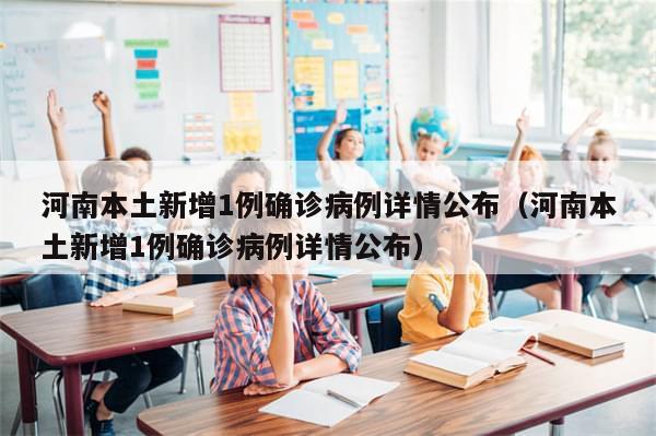 河南本土新增1例确诊病例详情公布(河南本土新增1例确诊病例详情公布)