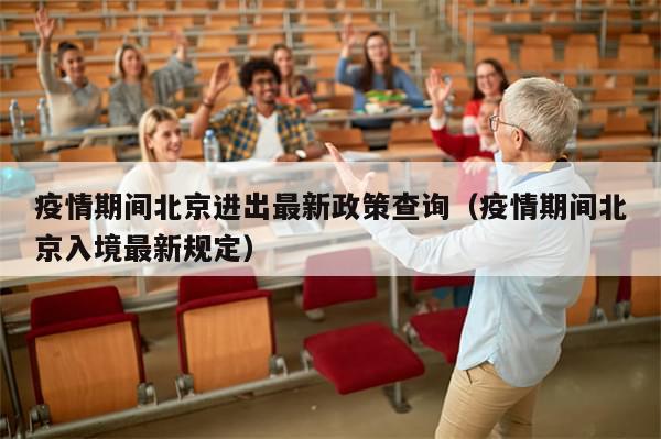 疫情期间北京进出最新政策查询（疫情期间北京入境最新规定）