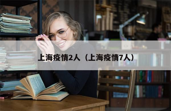 上海疫情2人(上海疫情7人)
