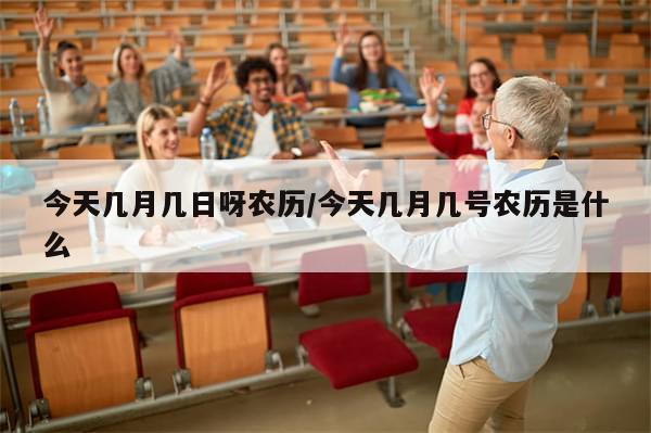 今天几月几日呀农历/今天几月几号农历是什么