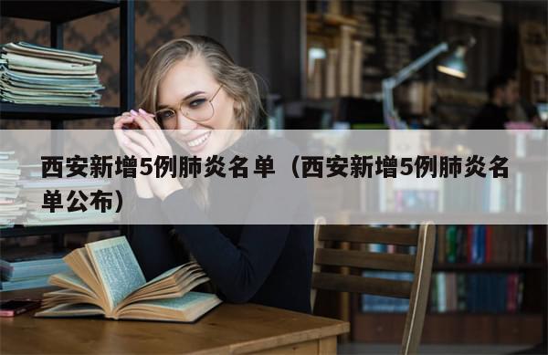 西安新增5例肺炎名单(西安新增5例肺炎名单公布)
