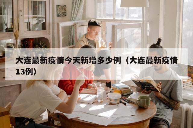 大连最新疫情今天新增多少例（大连最新疫情13例）
