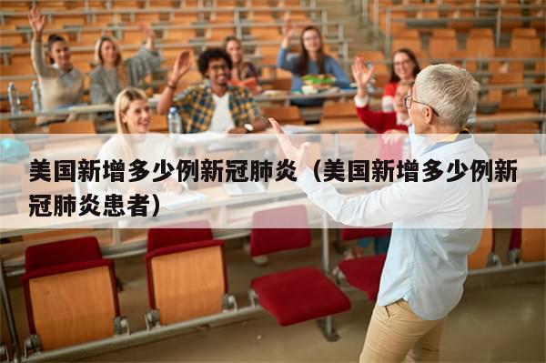 美国新增多少例新冠肺炎(美国新增多少例新冠肺炎患者)