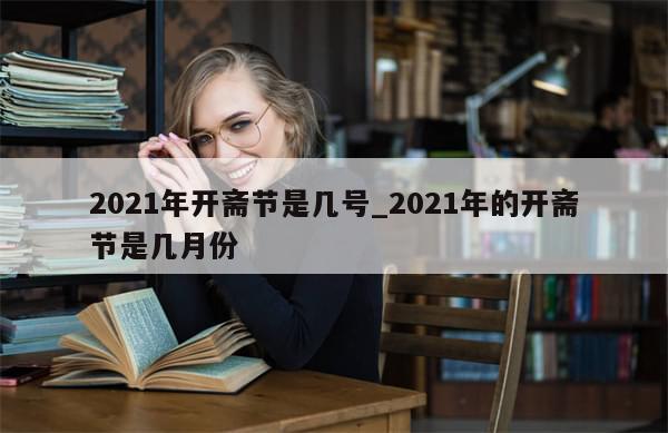 2021年开斋节是几号_2021年的开斋节是几月份