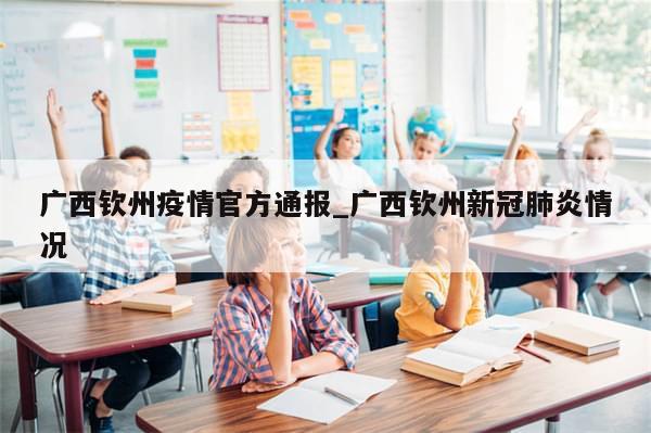 广西钦州疫情官方通报_广西钦州新冠肺炎情况