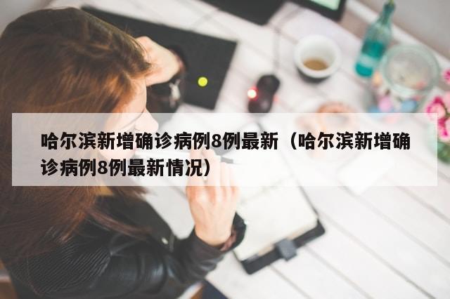 哈尔滨新增确诊病例8例最新(哈尔滨新增确诊病例8例最新情况)