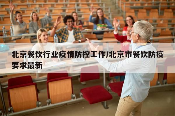 北京餐饮行业疫情防控工作/北京市餐饮防疫要求最新