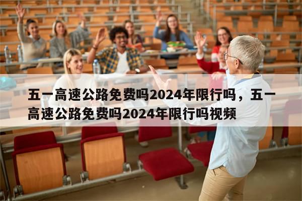 五一高速公路免费吗2024年限行吗，五一高速公路免费吗2024年限行吗视频