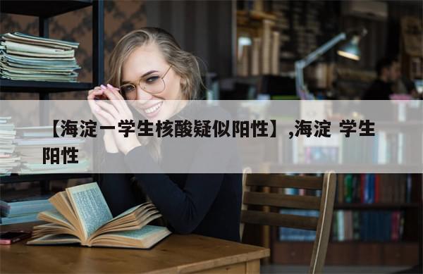 【海淀一学生核酸疑似阳性】,海淀 学生 阳性