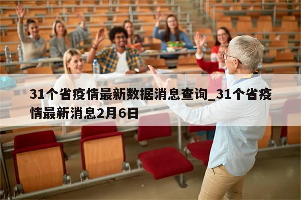 31个省疫情最新数据消息查询_31个省疫情最新消息2月6日