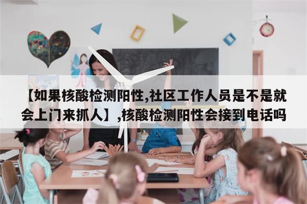 【如果核酸检测阳性,社区工作人员是不是就会上门来抓人】,核酸检测阳性会接到电话吗