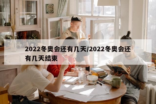 2022冬奥会还有几天/2022冬奥会还有几天结束