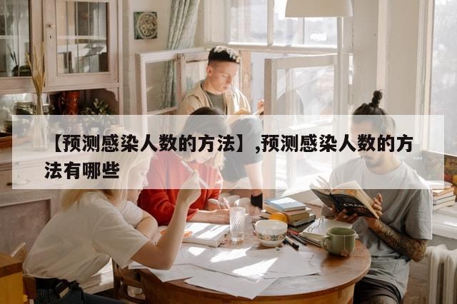 【预测感染人数的方法】,预测感染人数的方法有哪些
