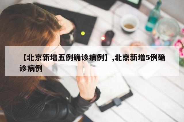 【北京新增五例确诊病例】,北京新增5例确诊病例