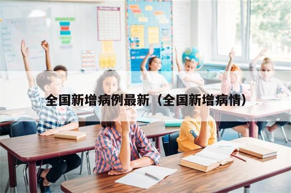 全国新增病例最新(全国新增病情)
