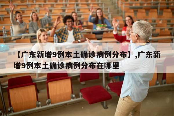 【广东新增9例本土确诊病例分布】,广东新增9例本土确诊病例分布在哪里