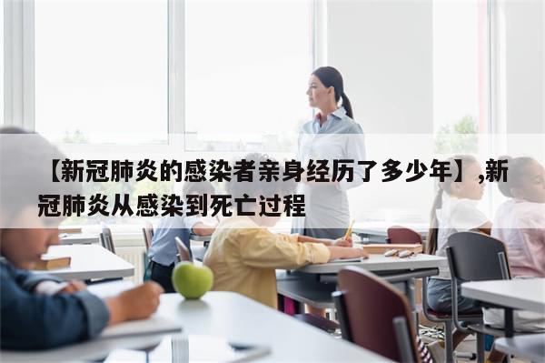 【新冠肺炎的感染者亲身经历了多少年】,新冠肺炎从感染到死亡过程