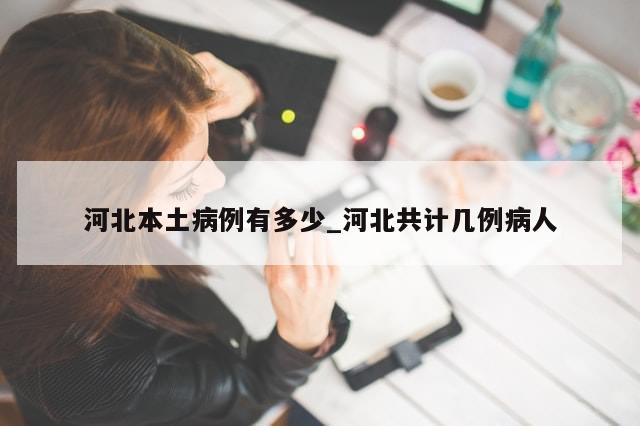 河北本土病例有多少_河北共计几例病人