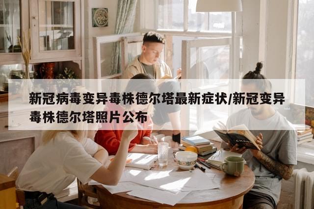 新冠病毒变异毒株德尔塔最新症状/新冠变异毒株德尔塔照片公布