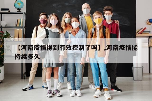 【河南疫情得到有效控制了吗】,河南疫情能持续多久