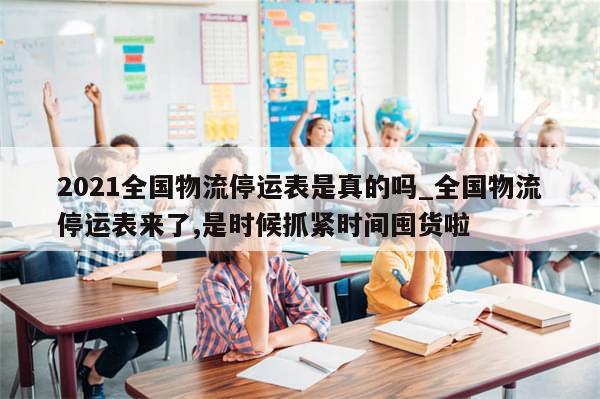 2021全国物流停运表是真的吗_全国物流停运表来了,是时候抓紧时间囤货啦