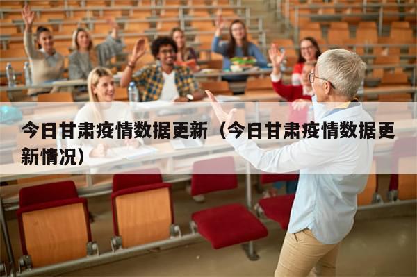 今日甘肃疫情数据更新(今日甘肃疫情数据更新情况)