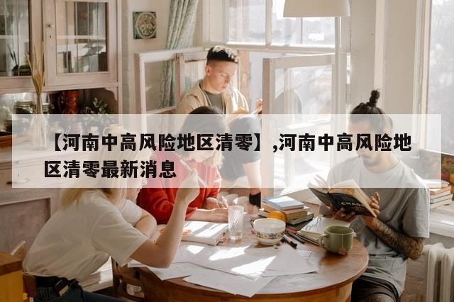 【河南中高风险地区清零】,河南中高风险地区清零最新消息