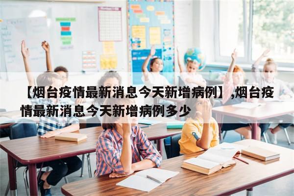 【烟台疫情最新消息今天新增病例】,烟台疫情最新消息今天新增病例多少