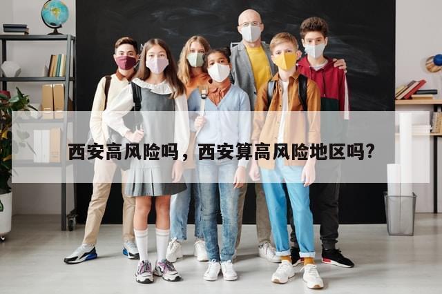 西安高风险吗，西安算高风险地区吗?