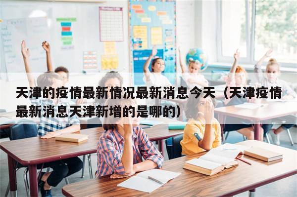 天津的疫情最新情况最新消息今天（天津疫情最新消息天津新增的是哪的）