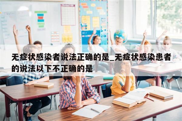 无症状感染者说法正确的是_无症状感染患者的说法以下不正确的是