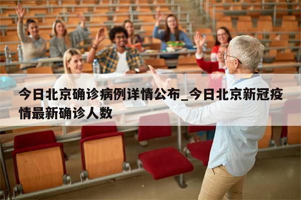 今日北京确诊病例详情公布_今日北京新冠疫情最新确诊人数