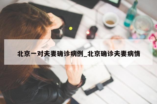 北京一对夫妻确诊病例_北京确诊夫妻病情