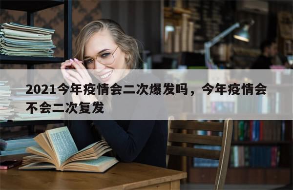 2021今年疫情会二次爆发吗，今年疫情会不会二次复发