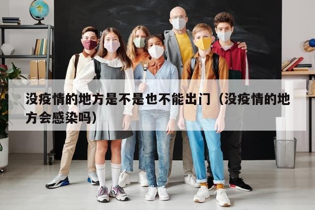 没疫情的地方是不是也不能出门（没疫情的地方会感染吗）