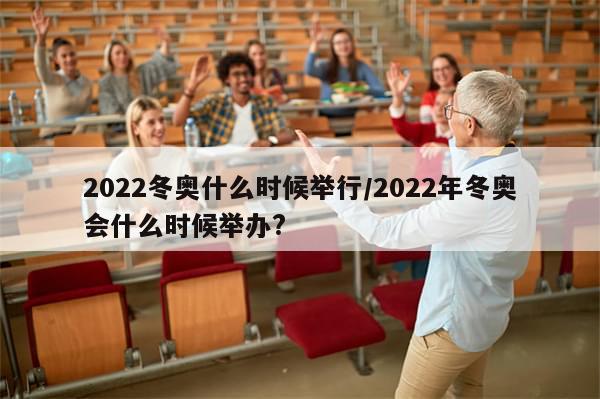2022冬奥什么时候举行/2022年冬奥会什么时候举办?
