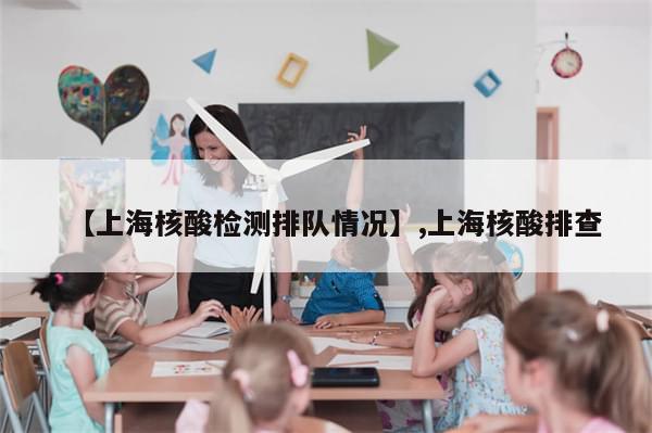 【上海核酸检测排队情况】,上海核酸排查