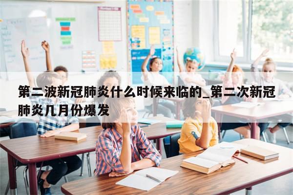 第二波新冠肺炎什么时候来临的_第二次新冠肺炎几月份爆发