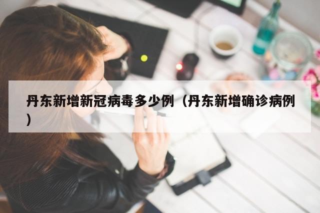 丹东新增新冠病毒多少例(丹东新增确诊病例)