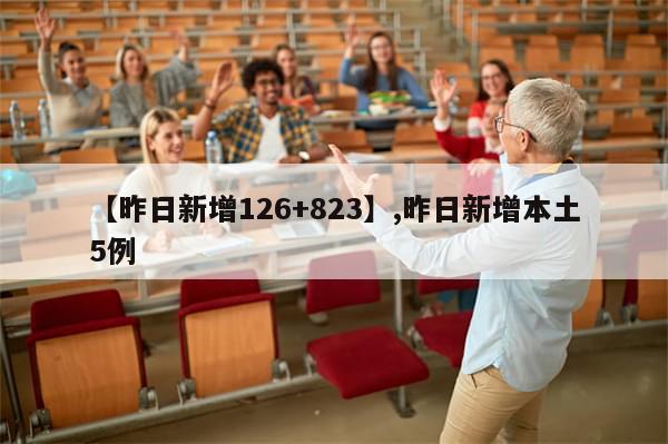 【昨日新增126+823】,昨日新增本土5例