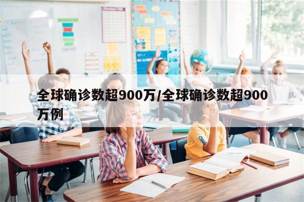 全球确诊数超900万/全球确诊数超900万例