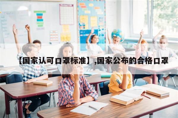 【国家认可口罩标准】,国家公布的合格口罩