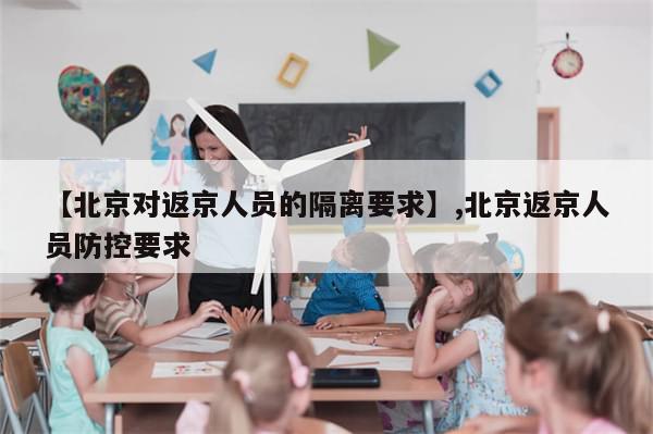 【北京对返京人员的隔离要求】,北京返京人员防控要求