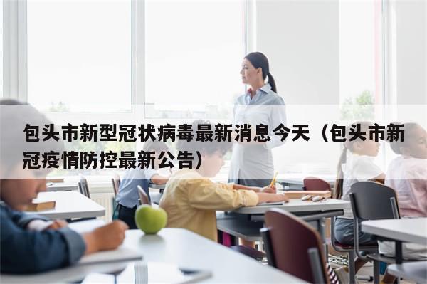 包头市新型冠状病毒最新消息今天(包头市新冠疫情防控最新公告)