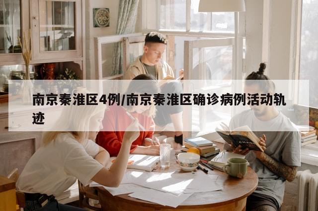 南京秦淮区4例/南京秦淮区确诊病例活动轨迹